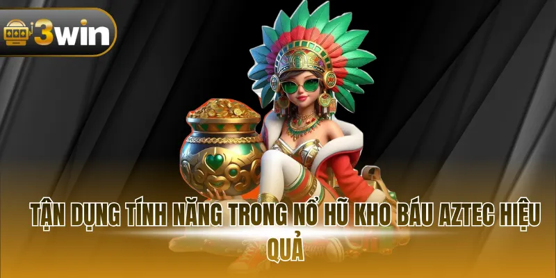 Tận dụng tính năng trong nổ hũ kho báu Aztec hiệu quả